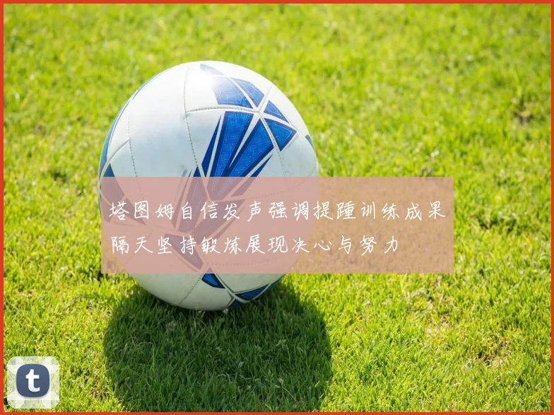 塔图姆自信发声强调提踵训练成果隔天坚持锻炼展现决心与努力