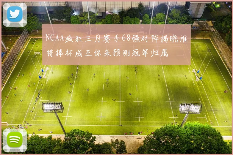 NCAA疯狂三月赛季68强对阵揭晓谁将捧杯成王你来预测冠军归属