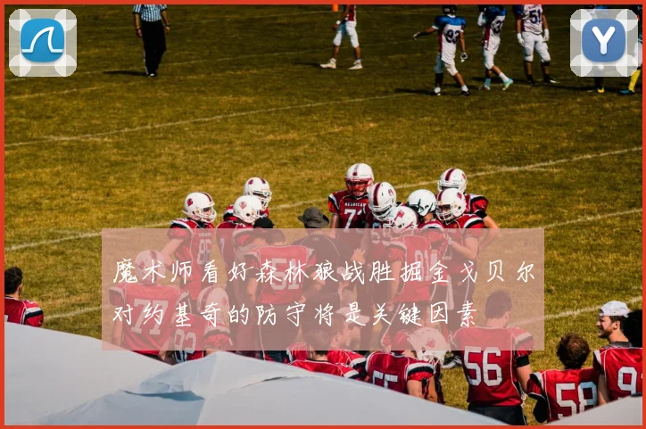 魔术师看好森林狼战胜掘金戈贝尔对约基奇的防守将是关键因素