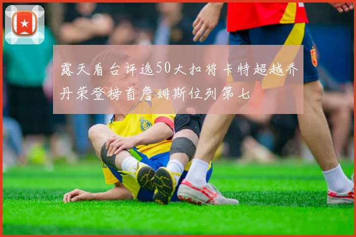 露天看台评选50大扣将卡特超越乔丹荣登榜首詹姆斯位列第七