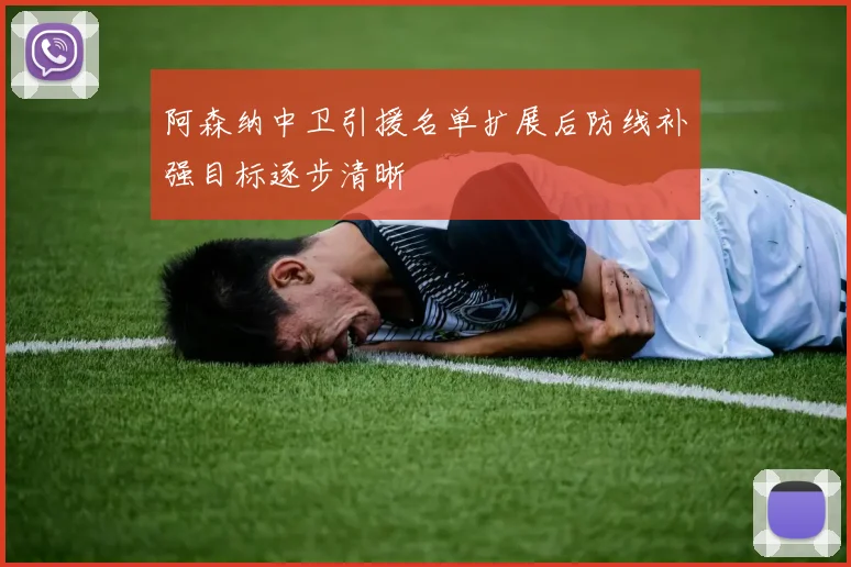 阿森纳中卫引援名单扩展后防线补强目标逐步清晰